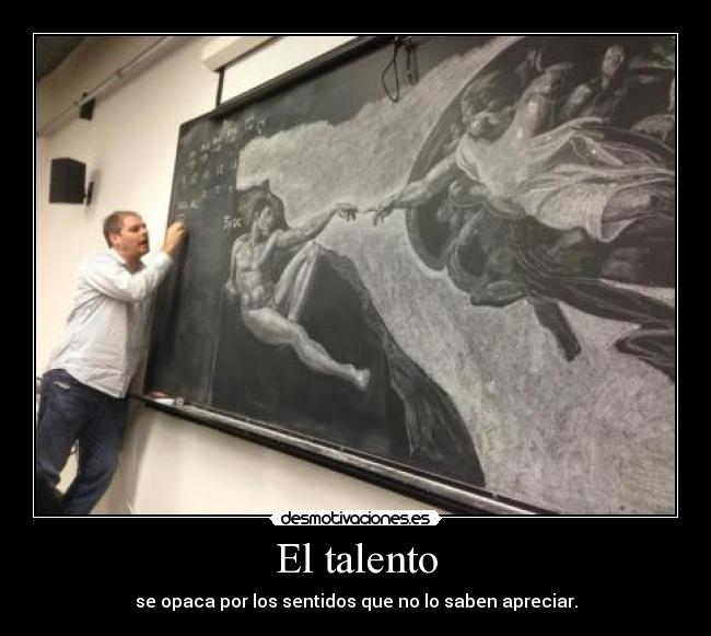 El talento - se opaca por los sentidos que no lo saben apreciar.