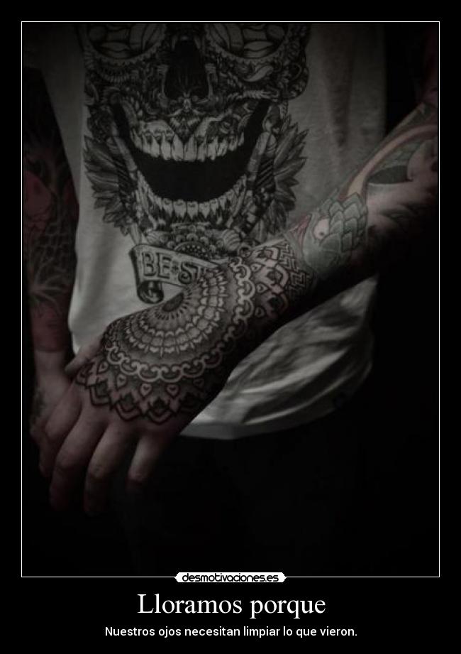 Lloramos porque - Nuestros ojos necesitan limpiar lo que vieron.