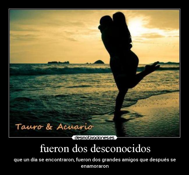 fueron dos desconocidos - que un día se encontraron, fueron dos grandes amigos que después se enamoraron
