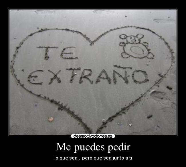 Me puedes pedir - lo que sea , pero que sea junto a ti