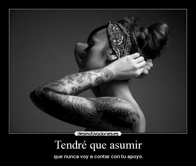 Tendré que asumir - que nunca voy a contar con tu apoyo.