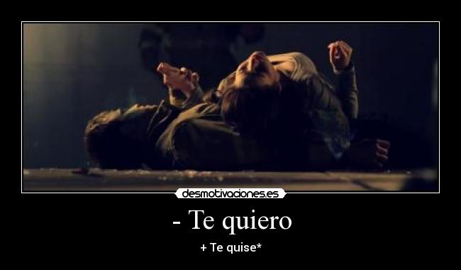 - Te quiero - + Te quise*