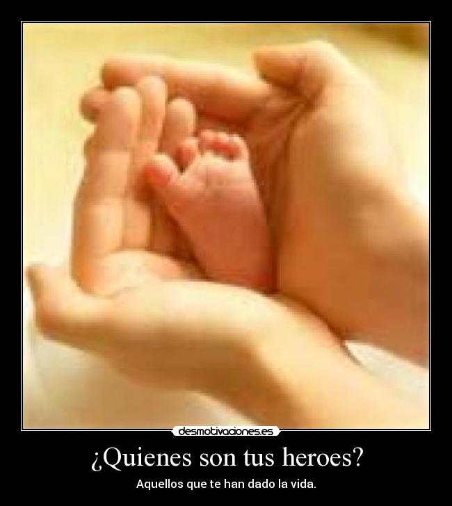 ¿Quienes son tus heroes? - Aquellos que te han dado la vida.