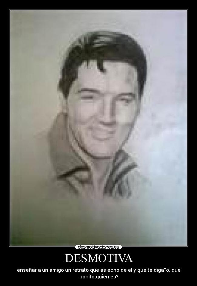 DESMOTIVA - enseñar a un amigo un retrato que as echo de el y que te digao, que bonito,quién es?