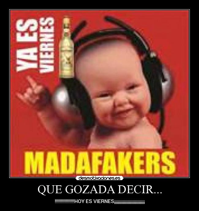QUE GOZADA DECIR... - !!!!!!!!!!!!!!!!HOY ES VIERNES¡¡¡¡¡¡¡¡¡¡¡¡¡¡¡¡¡¡¡¡¡¡¡¡¡