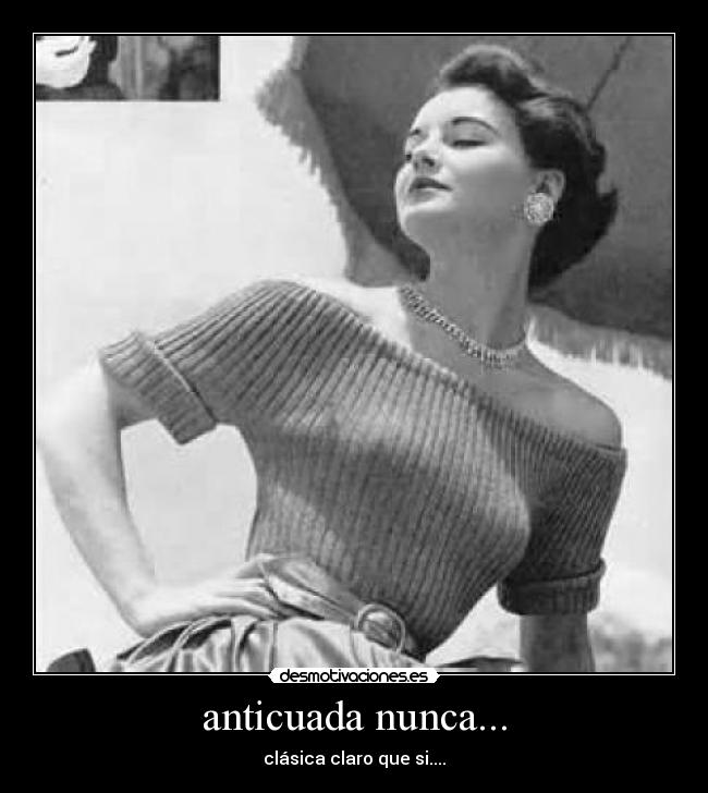 anticuada nunca... - clásica claro que si....