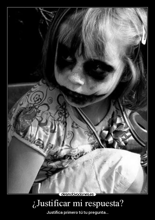 ¿Justificar mi respuesta? - Justifica primero tú tu pregunta...