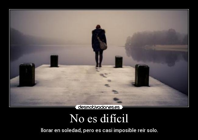 No es difícil - llorar en soledad, pero es casi imposible reír solo.