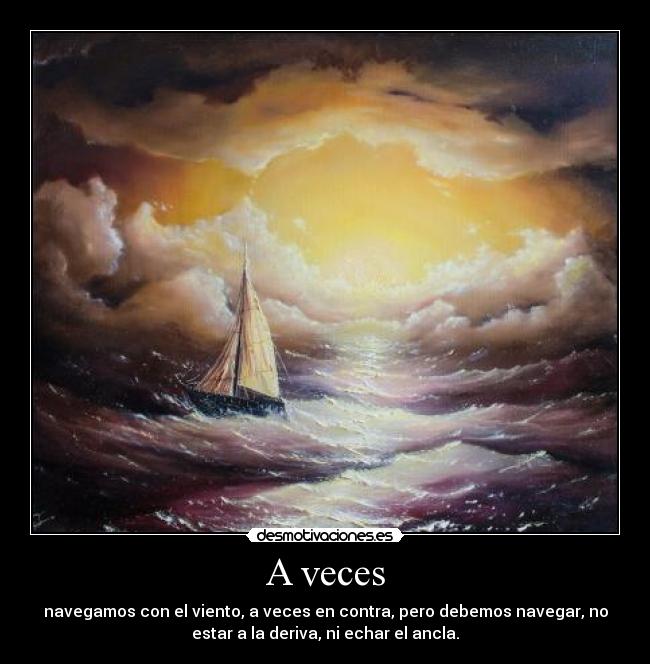 A veces - navegamos con el viento, a veces en contra, pero debemos navegar, no
estar a la deriva, ni echar el ancla.