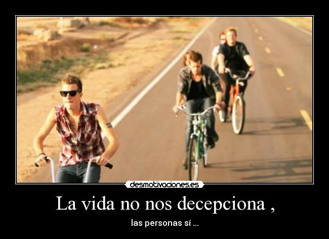 La vida no nos decepciona , - las personas sí ...