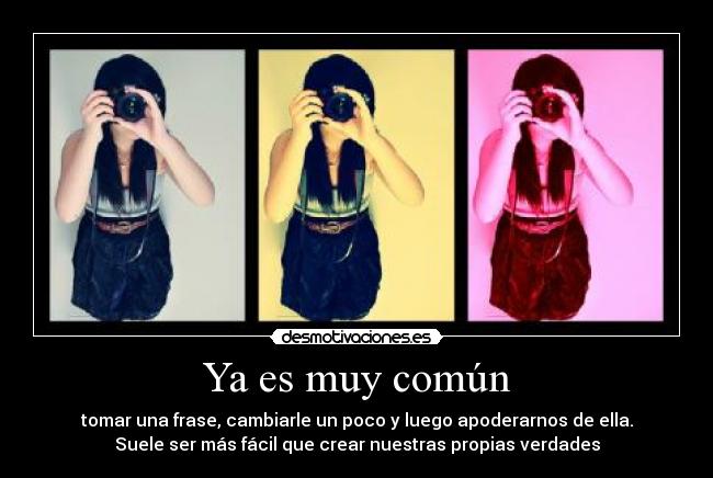 Ya es muy común - tomar una frase, cambiarle un poco y luego apoderarnos de ella.
Suele ser más fácil que crear nuestras propias verdades