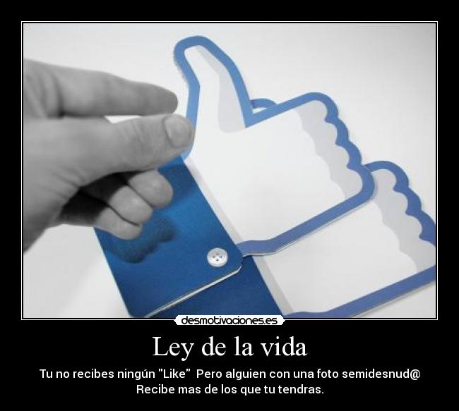Ley de la vida - Tu no recibes ningún Like Pero alguien con una foto semidesnud@
Recibe mas de los que tu tendras.