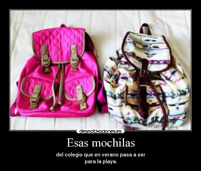 Esas mochilas - del colegio que en verano pasa a ser
para la playa.