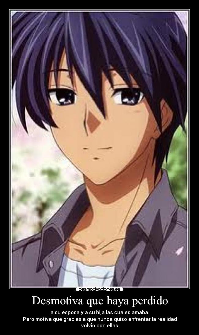 Desmotiva que haya perdido - a su esposa y a su hija las cuales amaba.
Pero motiva que gracias a que nunca quiso enfrentar la realidad volvió con ellas