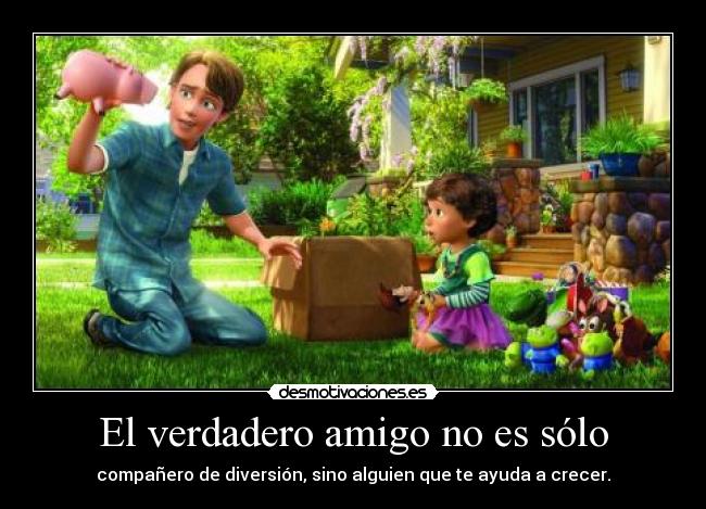 El verdadero amigo no es sólo - compañero de diversión, sino alguien que te ayuda a crecer.