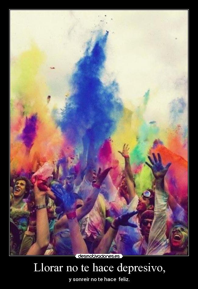 Llorar no te hace depresivo, - y sonreír no te hace feliz.