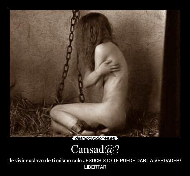 Cansad@? - de vivir exclavo de ti mismo solo JESUCRISTO TE PUEDE DAR LA VERDADERA
LIBERTAR
