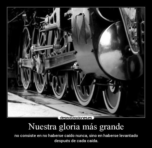 Nuestra gloria más grande - no consiste en no haberse caído nunca, sino en haberse levantado
después de cada caída.