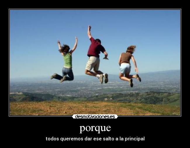 porque - todos queremos dar ese salto a la principal