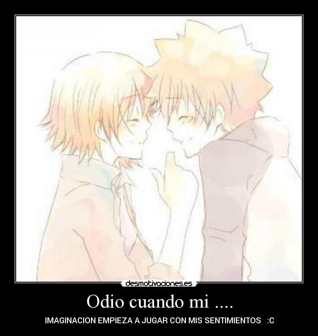 Odio cuando mi .... - IMAGINACION EMPIEZA A JUGAR CON MIS SENTIMIENTOS   :C