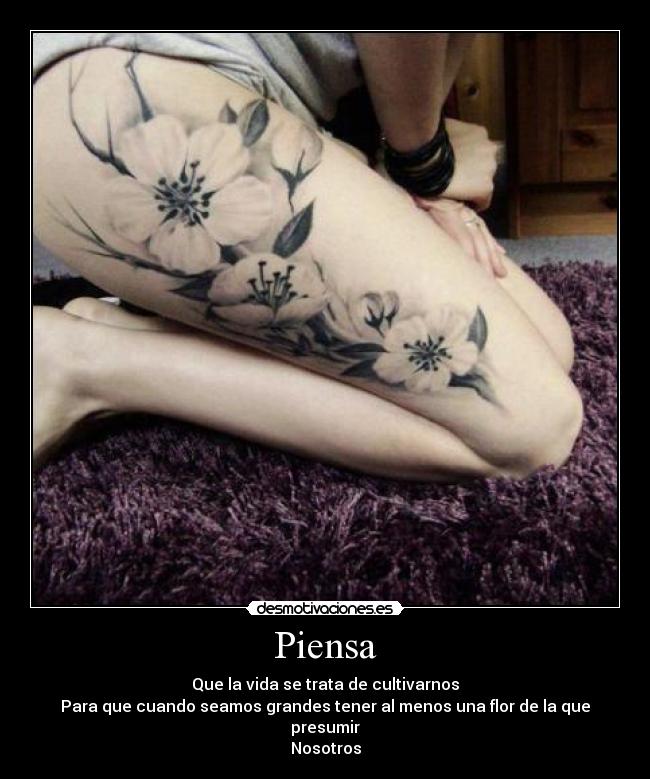 Piensa - Que la vida se trata de cultivarnos
Para que cuando seamos grandes tener al menos una flor de la que presumir
Nosotros
