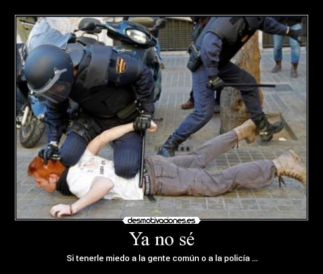 Ya no sé - Si tenerle miedo a la gente común o a la policía ...