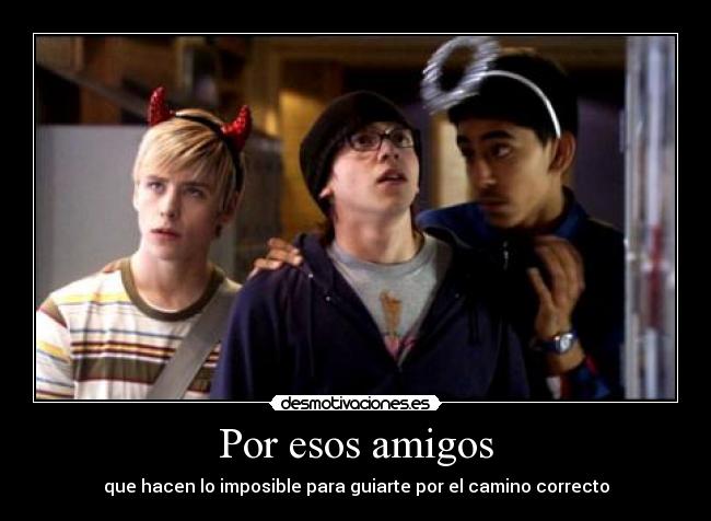 Por esos amigos - que hacen lo imposible para guiarte por el camino correcto