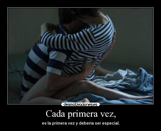 Cada primera vez, - es la primera vez y debería ser especial.