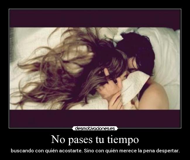 No pases tu tiempo - buscando con quién acostarte. Sino con quién merece la pena despertar.