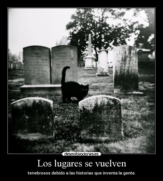 Los lugares se vuelven - tenebrosos debido a las historias que inventa la gente.