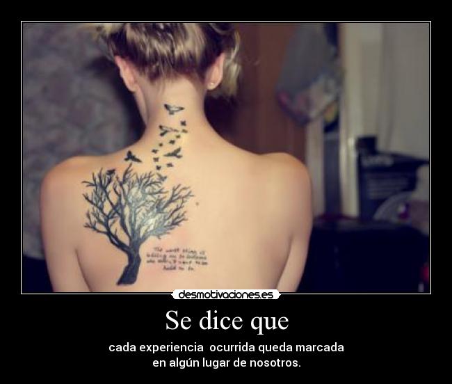 Se dice que - cada experiencia ocurrida queda marcada
en algún lugar de nosotros.