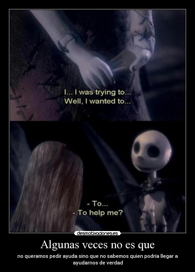 Algunas veces no es que - no queramos pedir ayuda sino que no sabemos quien podría llegar a
ayudarnos de verdad