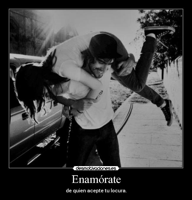 Enamórate - de quien acepte tu locura.