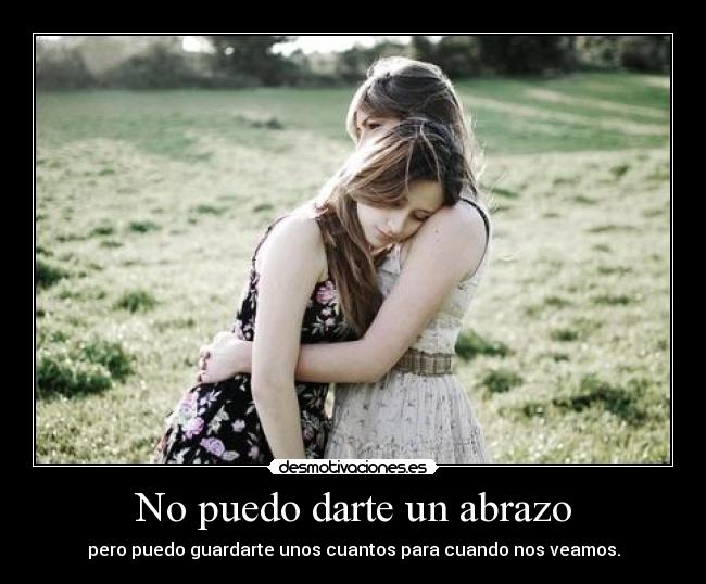No puedo darte un abrazo - pero puedo guardarte unos cuantos para cuando nos veamos.