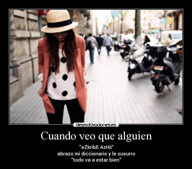 Cuando veo que alguien - eZkribE AzHii
abrazo mi diccionario y le susurro
todo va a estar bien