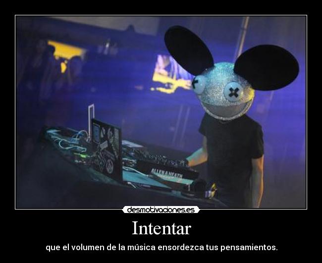 Intentar - que el volumen de la música ensordezca tus pensamientos.