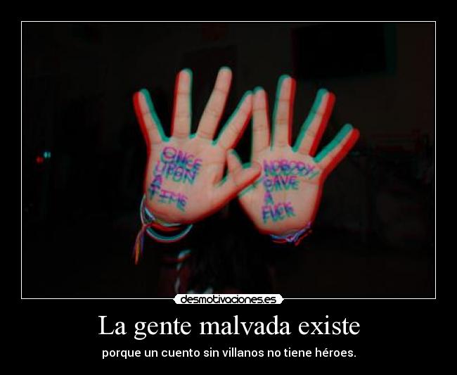 La gente malvada existe - porque un cuento sin villanos no tiene héroes.