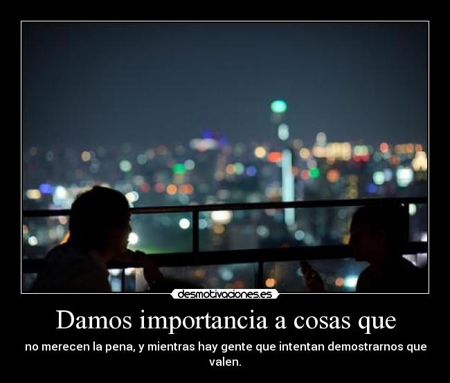 Damos importancia a cosas que -