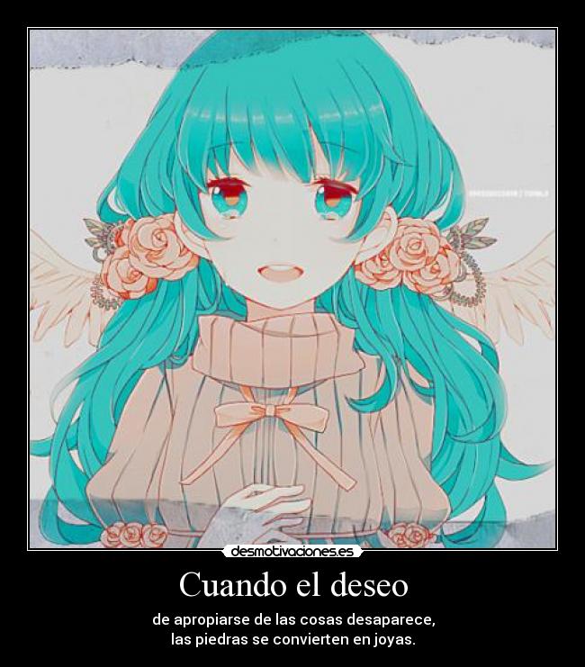 Cuando el deseo - de apropiarse de las cosas desaparece,
las piedras se convierten en joyas.