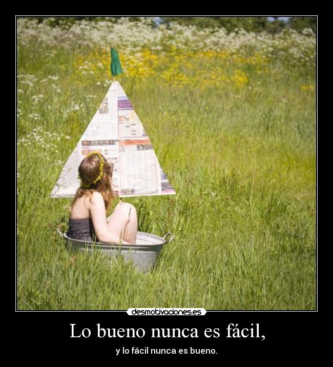 Lo bueno nunca es fácil, - y lo fácil nunca es bueno.