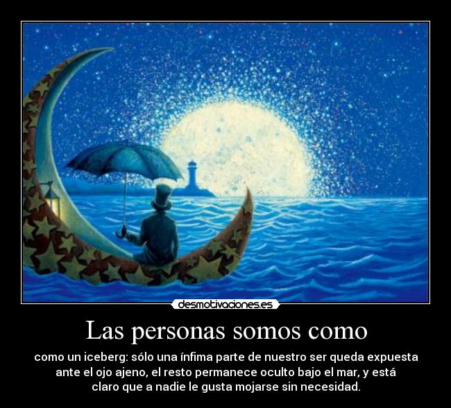 Las personas somos como - como un iceberg: sólo una ínfima parte de nuestro ser queda expuesta
ante el ojo ajeno, el resto permanece oculto bajo el mar, y está
claro que a nadie le gusta mojarse sin necesidad.
