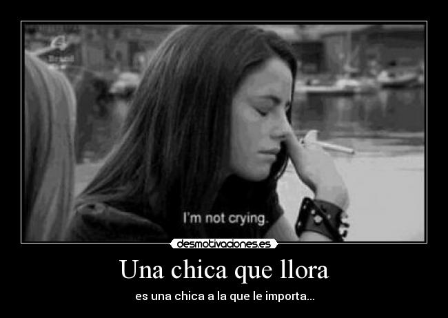 Una chica que llora - es una chica a la que le importa...