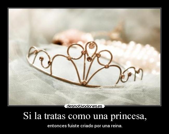 Si la tratas como una princesa, -