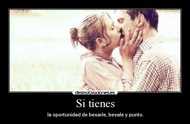 Si tienes - la oportunidad de besarle, besale y punto.