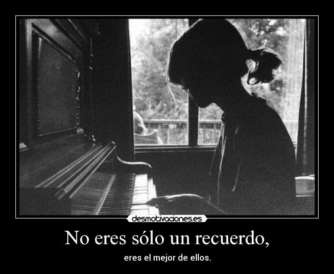 No eres sólo un recuerdo, - eres el mejor de ellos.