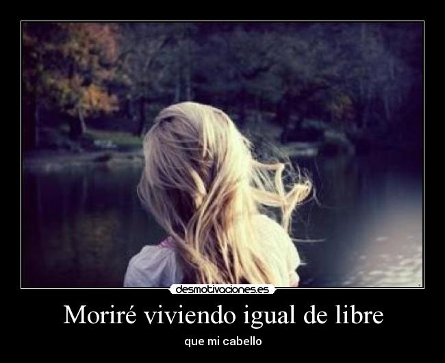 Moriré viviendo igual de libre - que mi cabello