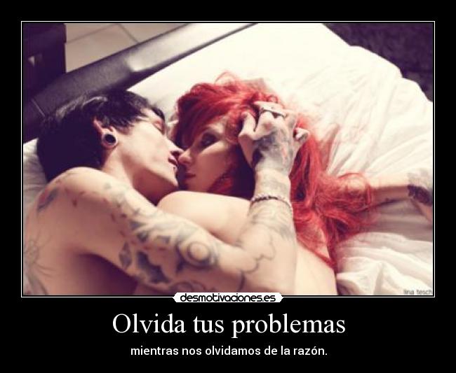 Olvida tus problemas - mientras nos olvidamos de la razón.