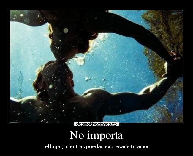 No importa - el lugar, mientras puedas expresarle tu amor