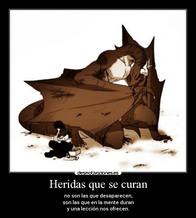 Heridas que se curan - no son las que desaparecen,
son las que en la mente duran
y una lección nos ofrecen.