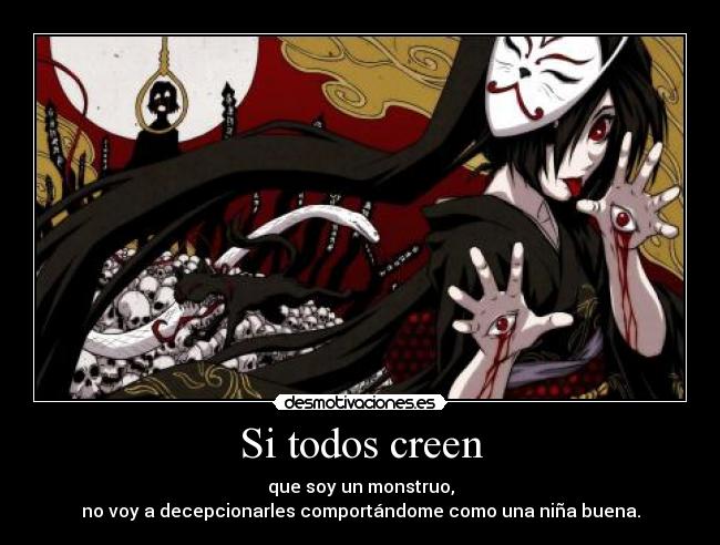 Si todos creen - que soy un monstruo,
no voy a decepcionarles comportándome como una niña buena.